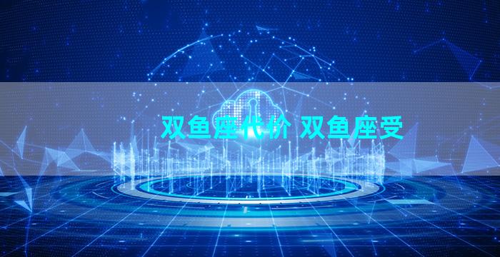 双鱼座代价 双鱼座受